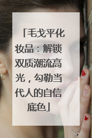毛戈平化妆品：解锁双质潮流高光，勾勒当代人的自信底色