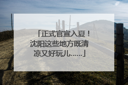 正式官宣入夏！沈阳这些地方既清凉又好玩儿……