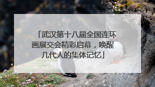 武汉第十八届全国连环画展交会精彩启幕，唤醒几代人的集体记忆