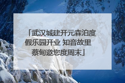 武汉城建开元森泊度假乐园开业 知音故里蔡甸邀您度周末
