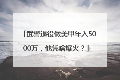 武警退役做美甲年入5000万，他凭啥爆火？