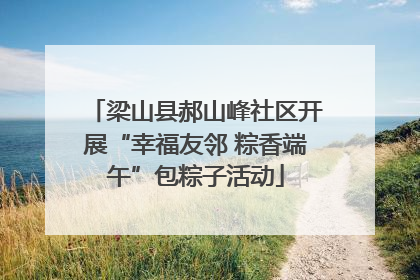 梁山县郝山峰社区开展“幸福友邻 粽香端午”包粽子活动