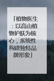 植物医生：以高山植物护肤为核心，系统性构建独特品牌形象