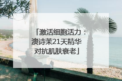 激活细胞活力：澳诗茉21天精华对抗肌肤衰老