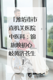 潍坊市市直机关医院中医科：锦旗映初心 岐黄济苍生