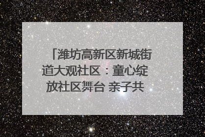 潍坊高新区新城街道大观社区：童心绽放社区舞台 亲子共谱六一欢歌