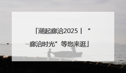 潮起廊洽2025丨“廊洽时光”等您来逛