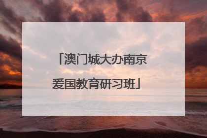 澳门城大办南京爱国教育研习班