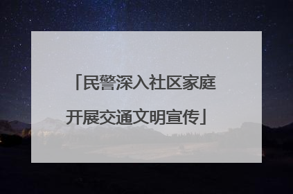 民警深入社区家庭开展交通文明宣传