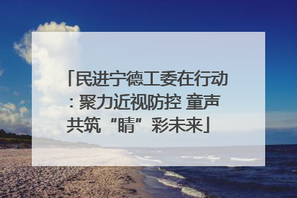 民进宁德工委在行动：聚力近视防控 童声共筑“睛”彩未来
