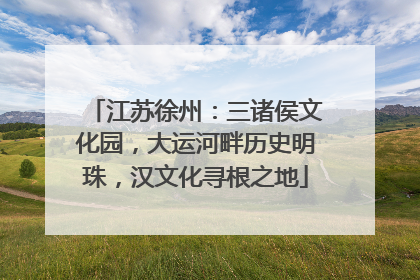 江苏徐州：三诸侯文化园，大运河畔历史明珠，汉文化寻根之地