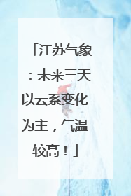 江苏气象：未来三天以云系变化为主，气温较高！
