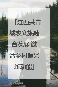 江西共青城农文旅融合发展 激活乡村振兴新动能