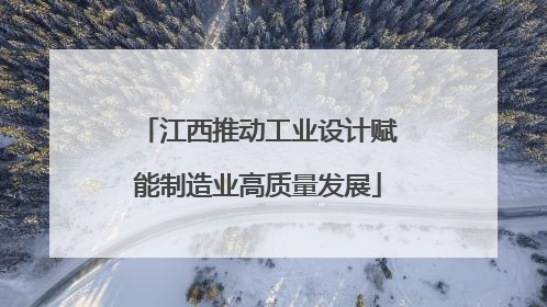 江西推动工业设计赋能制造业高质量发展