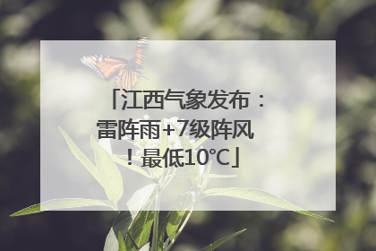 江西气象发布：雷阵雨+7级阵风！最低10℃