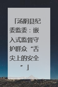 汤阴县纪委监委：嵌入式监督守护群众“舌尖上的安全”
