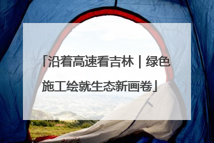 沿着高速看吉林｜绿色施工绘就生态新画卷
