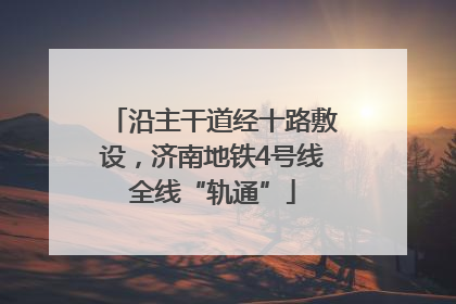 沿主干道经十路敷设，济南地铁4号线全线“轨通”