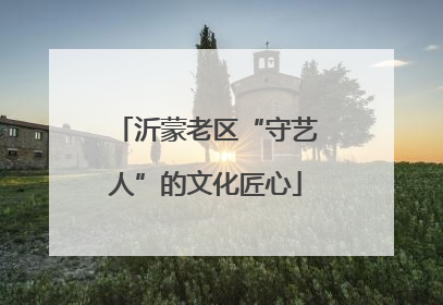 沂蒙老区“守艺人”的文化匠心