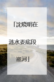 沈晓明在涟水娄底段巡河