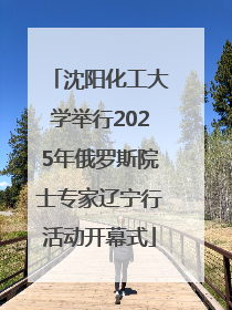 沈阳化工大学举行2025年俄罗斯院士专家辽宁行活动开幕式
