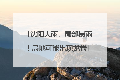 沈阳大雨、局部暴雨！局地可能出现龙卷