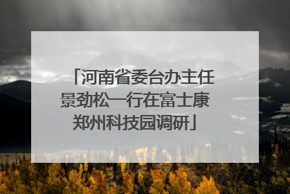 河南省委台办主任景劲松一行在富士康郑州科技园调研