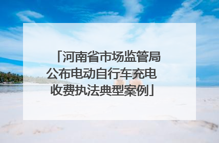 河南省市场监管局公布电动自行车充电收费执法典型案例