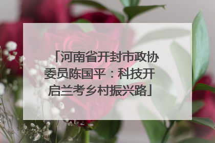河南省开封市政协委员陈国平：科技开启兰考乡村振兴路