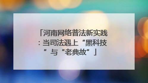 河南网络普法新实践：当司法遇上“黑科技”与“老典故”
