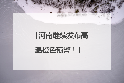 河南继续发布高温橙色预警！