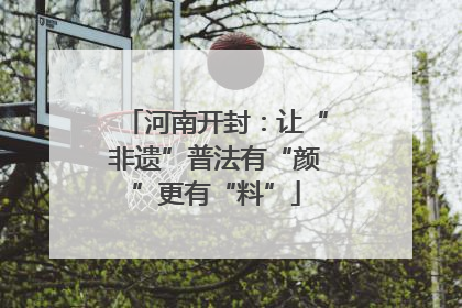 河南开封：让“非遗”普法有“颜”更有“料”