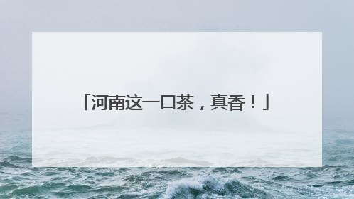 河南这一口茶，真香！