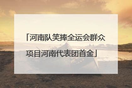 河南队笑捧全运会群众项目河南代表团首金