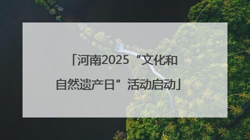河南2025“文化和自然遗产日”活动启动