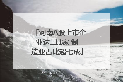 河南A股上市企业达111家 制造业占比超七成