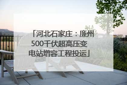 河北石家庄：廉州500千伏超高压变电站增容工程投运