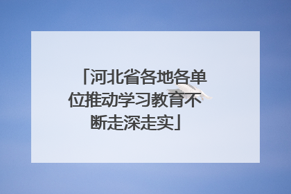 河北省各地各单位推动学习教育不断走深走实