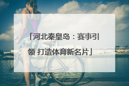 河北秦皇岛：赛事引领 打造体育新名片