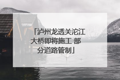泸州龙透关沱江大桥即将施工 部分道路管制