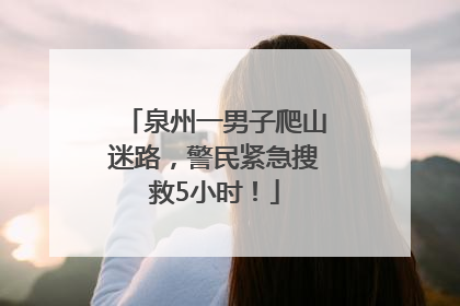 泉州一男子爬山迷路，警民紧急搜救5小时！
