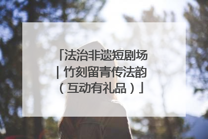 法治非遗短剧场｜竹刻留青传法韵（互动有礼品）