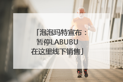 泡泡玛特宣布：暂停LABUBU在这里线下销售