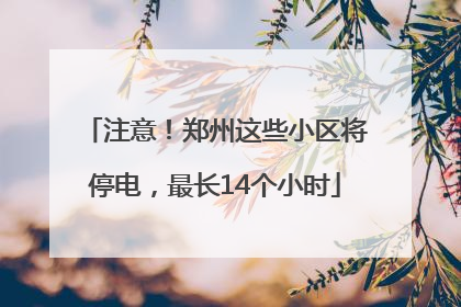 注意！郑州这些小区将停电，最长14个小时