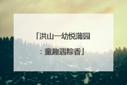 洪山一幼悦蒲园：童趣遇粽香
