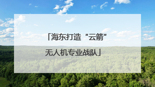 海东打造“云箭”无人机专业战队