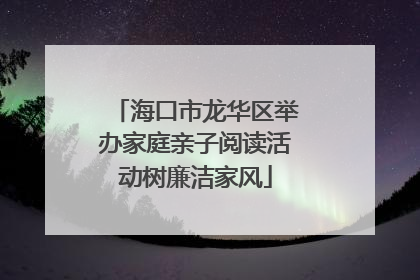 海口市龙华区举办家庭亲子阅读活动树廉洁家风