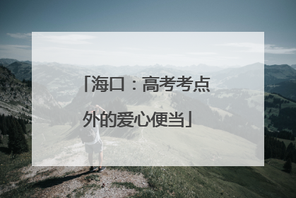海口：高考考点外的爱心便当