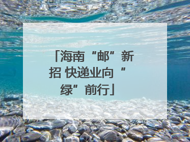 海南“邮”新招 快递业向“绿”前行