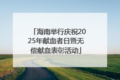 海南举行庆祝2025年献血者日暨无偿献血表彰活动